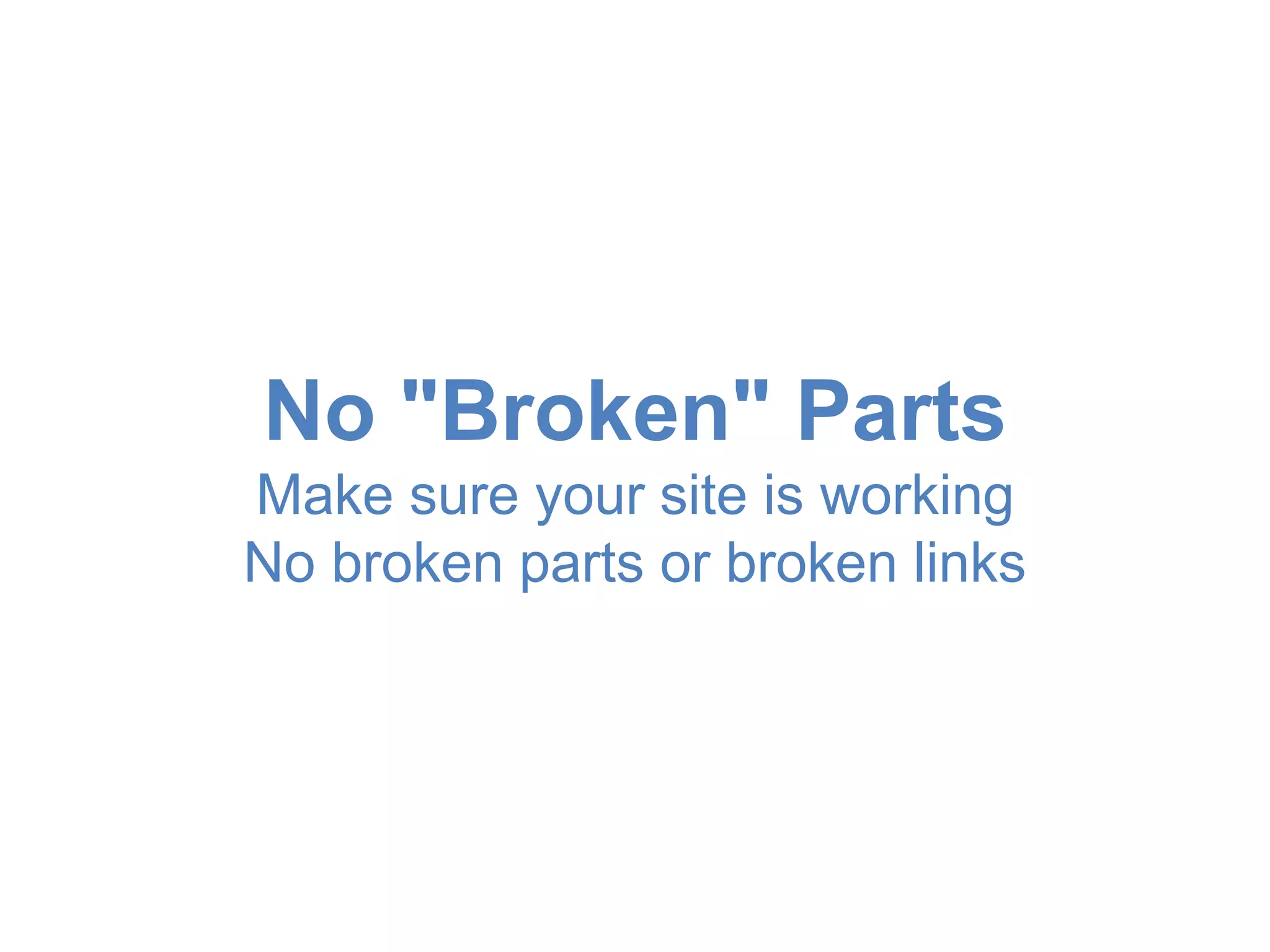 No "Broken" Parts 
Make sure your site is working 
No broken parts or broken links 
 
