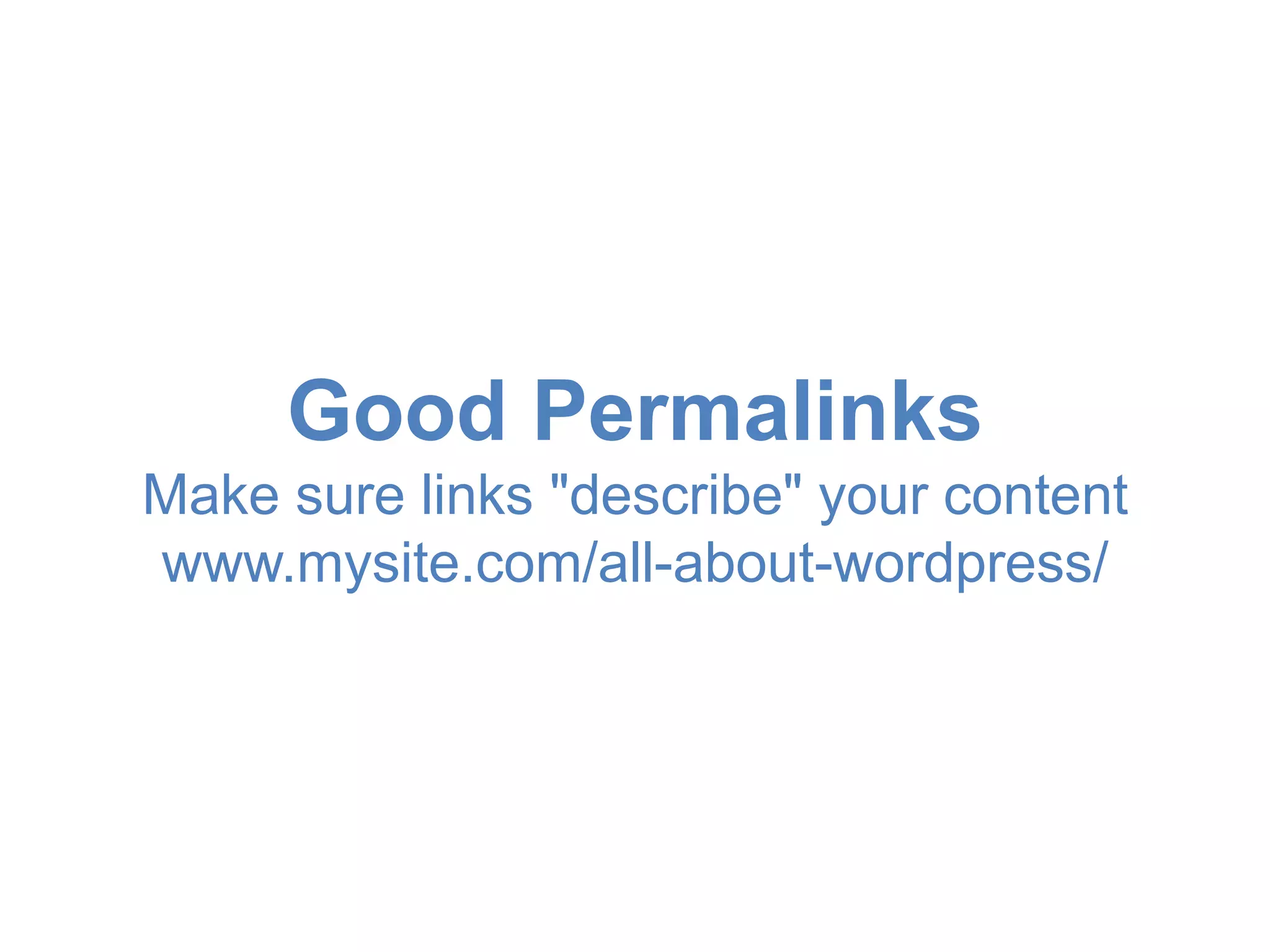 Good Permalinks 
Make sure links "describe" your content 
www.mysite.com/all-about-wordpress/ 
 