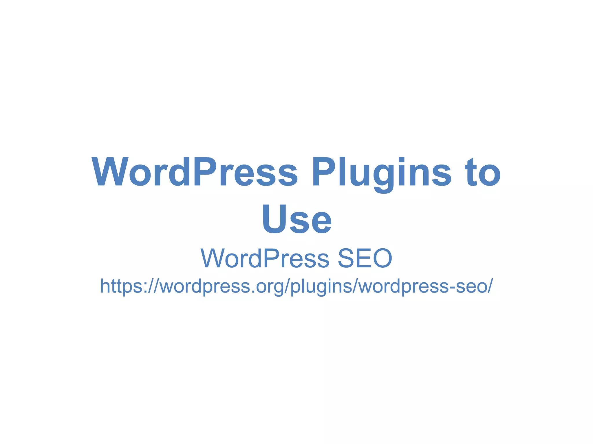 WordPress Plugins to 
Use 
WordPress SEO 
https://wordpress.org/plugins/wordpress-seo/ 
 