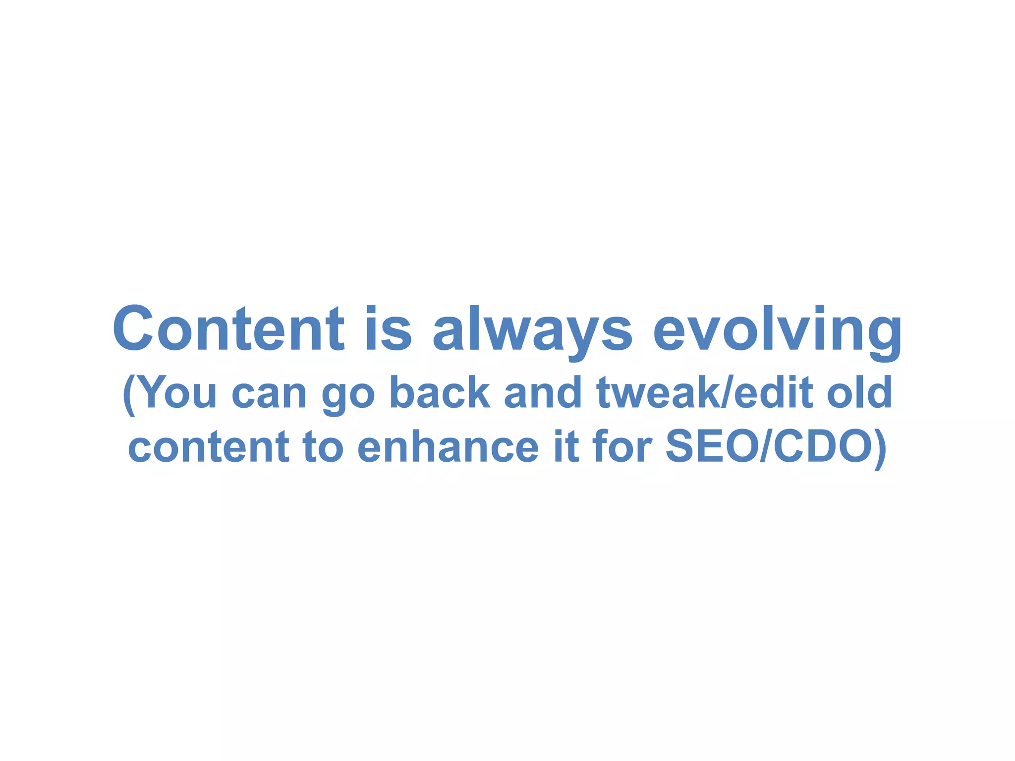 Content is always evolving 
(You can go back and tweak/edit old 
content to enhance it for SEO/CDO) 
 