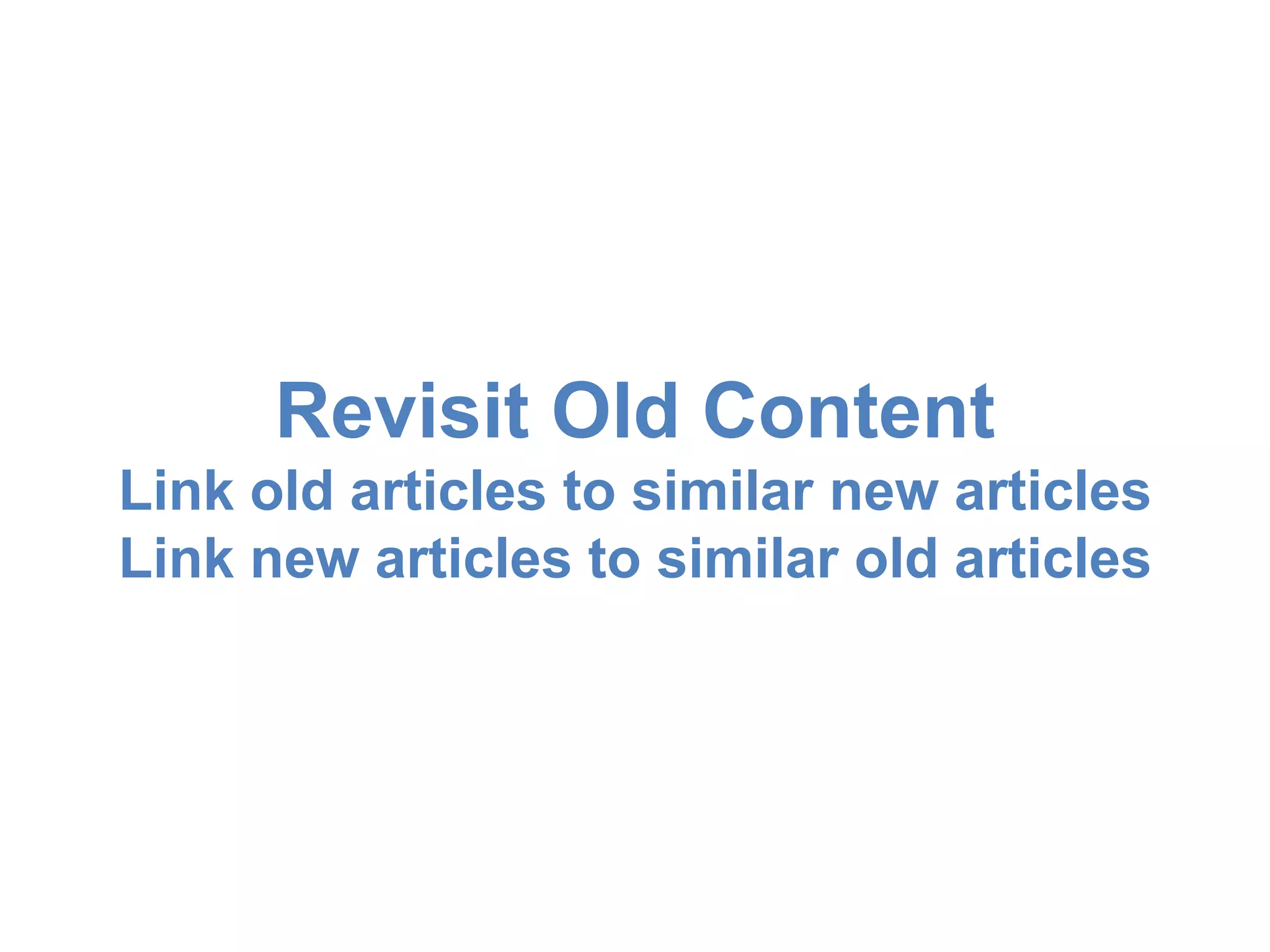Revisit Old Content 
Link old articles to similar new articles 
Link new articles to similar old articles 
 