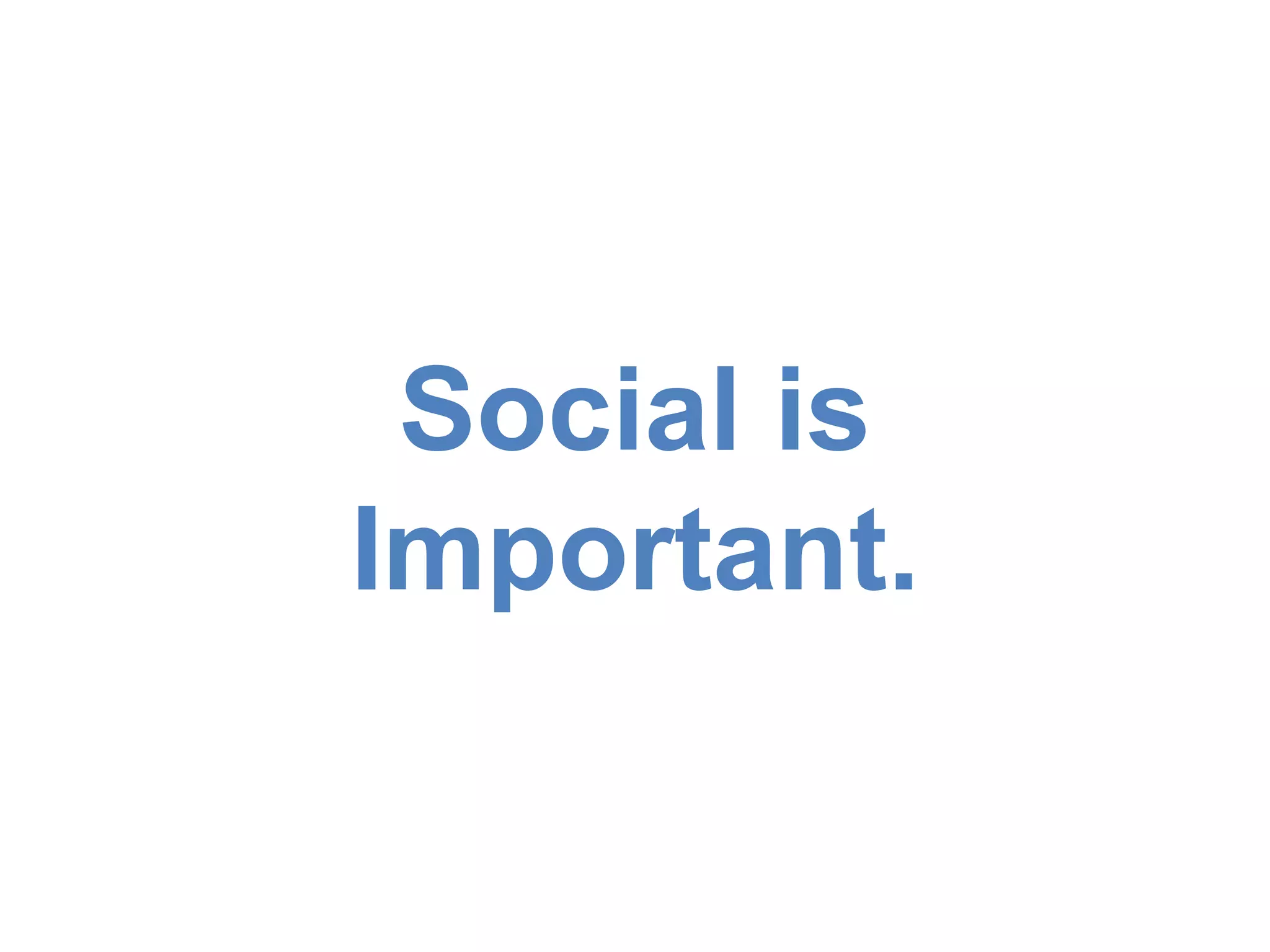 Social is 
Important. 
 