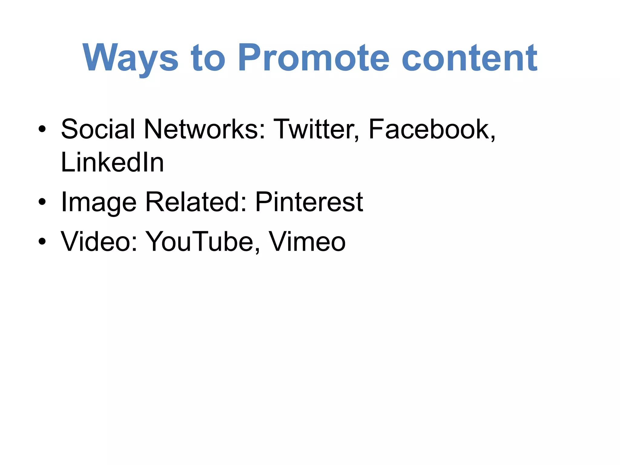 Ways to Promote content 
• Social Networks: Twitter, Facebook, 
LinkedIn 
• Image Related: Pinterest 
• Video: YouTube, Vimeo 
 