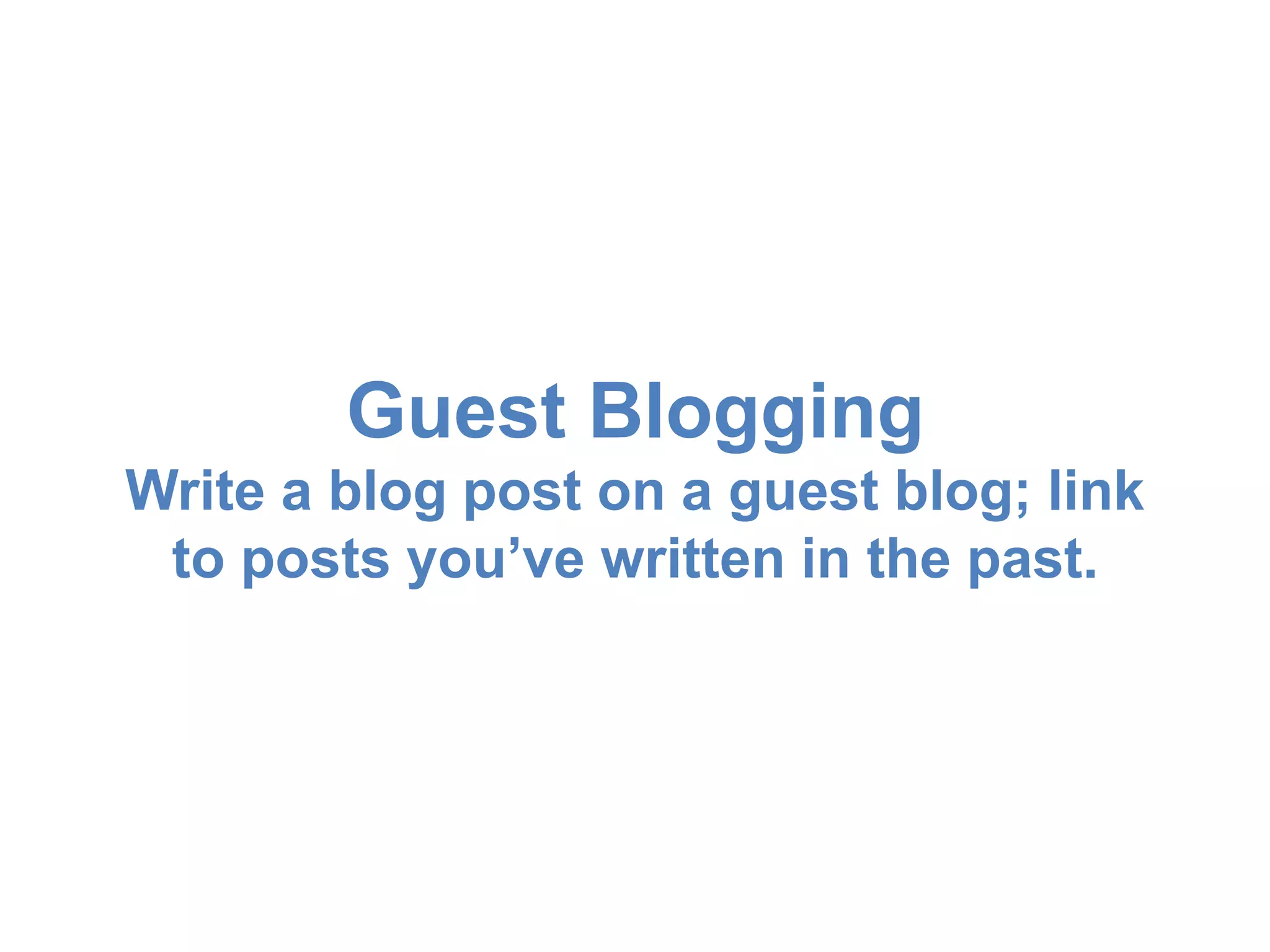 Guest Blogging 
Write a blog post on a guest blog; link 
to posts you’ve written in the past. 
 
