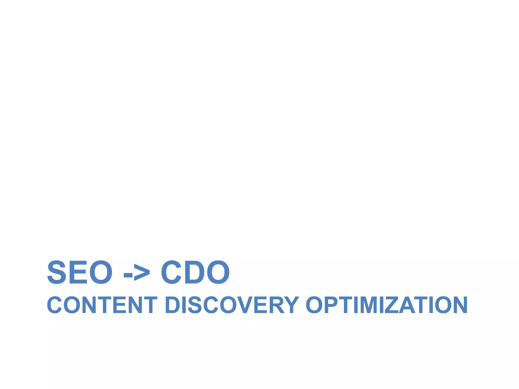SEO -> CDO 
CONTENT DISCOVERY OPTIMIZATION 
 