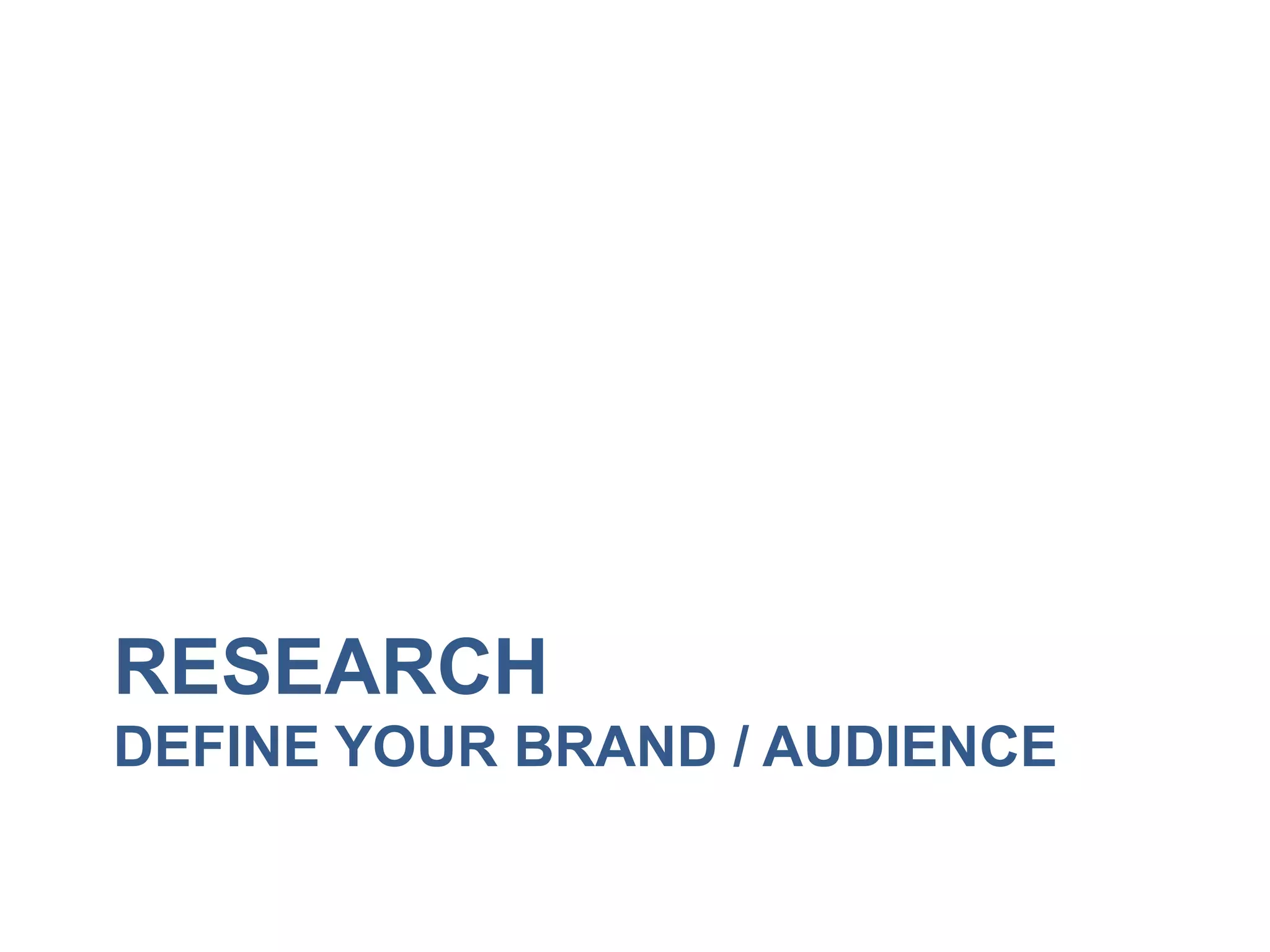RESEARCH 
DEFINE YOUR BRAND / AUDIENCE 
 