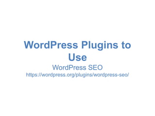 WordPress Plugins to 
Use 
WordPress SEO 
https://wordpress.org/plugins/wordpress-seo/ 
 