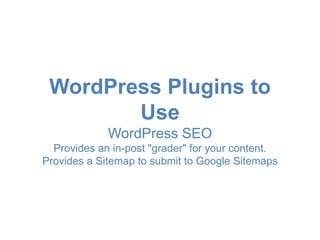 WordPress Plugins to 
Use 
WordPress SEO 
Provides an in-post "grader" for your content. 
Provides a Sitemap to submit to ...