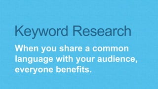 Keyword Research 
When you share a common 
language with your audience, 
everyone benefits. 
 