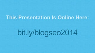 This Presentation Is Online Here: 
bit.ly/blogseo2014 
 