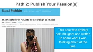 Path 2: Publish Your Passion(s) 
This post was entirely 
self-indulgent and written 
to share what I was 
thinking about at the 
time. 
 