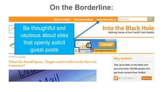 On the Borderline: 
Be thoughtful and 
cautious about sites 
that openly solicit 
guest posts 
 