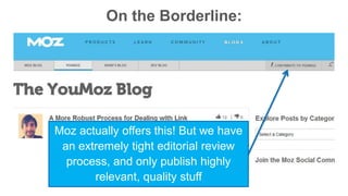 On the Borderline: 
Moz actually offers this! But we have 
an extremely tight editorial review 
process, and only publish highly 
relevant, quality stuff 
 
