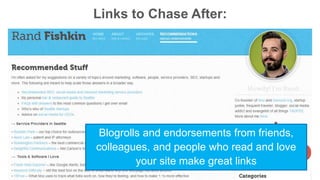 Links to Chase After: 
Blogrolls and endorsements from friends, 
colleagues, and people who read and love 
your site make great links 
 