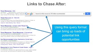 Links to Chase After: 
Using this query format 
can bring up loads of 
potential link 
opportunities 
 