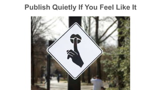 Publish Quietly If You Feel Like It 
 