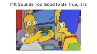 If It Sounds Too Good to Be True, It Is 
 