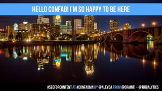 hell0 confab! I’m so happy to be here
#seoforcontent AT #confabmn by @aleyda from @orainti + @tribalytics
 