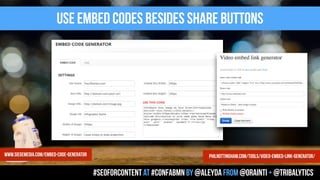 use embed codes besides share buttons
#seoforcontent AT #confabmn by @aleyda from @orainti + @tribalytics
www.siegemedia.com/embed-code-generator philnottingham.com/tools/video-embed-link-generator/
 