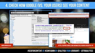 4. check how google (vs. your users) see your content
#seoforcontent AT #confabmn by @aleyda from @orainti + @tribalytics
www.browseo.net https://support.google.com/webmasters/answer/66355?hl=en
 