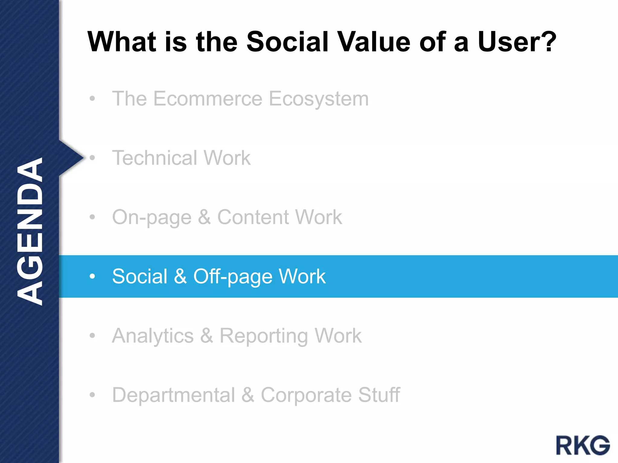 • The Ecommerce Ecosystem
• Technical Work
• On-page & Content Work
• Social & Off-page Work
• Analytics & Reporting Work
• Departmental & Corporate Stuff
What is the Social Value of a User?AGENDA
 