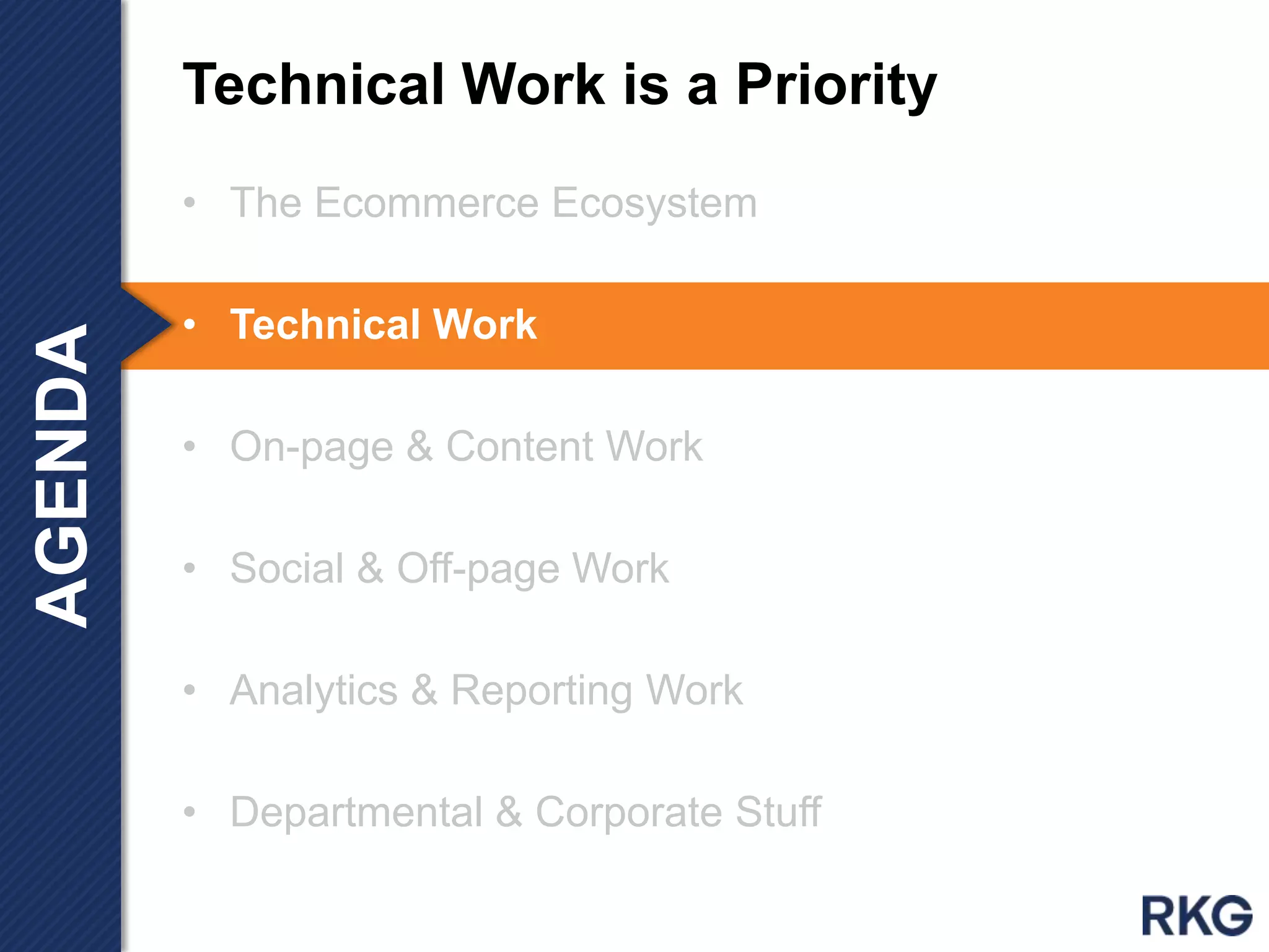 • The Ecommerce Ecosystem
• Technical Work
• On-page & Content Work
• Social & Off-page Work
• Analytics & Reporting Work
• Departmental & Corporate Stuff
Technical Work is a PriorityAGENDA
 