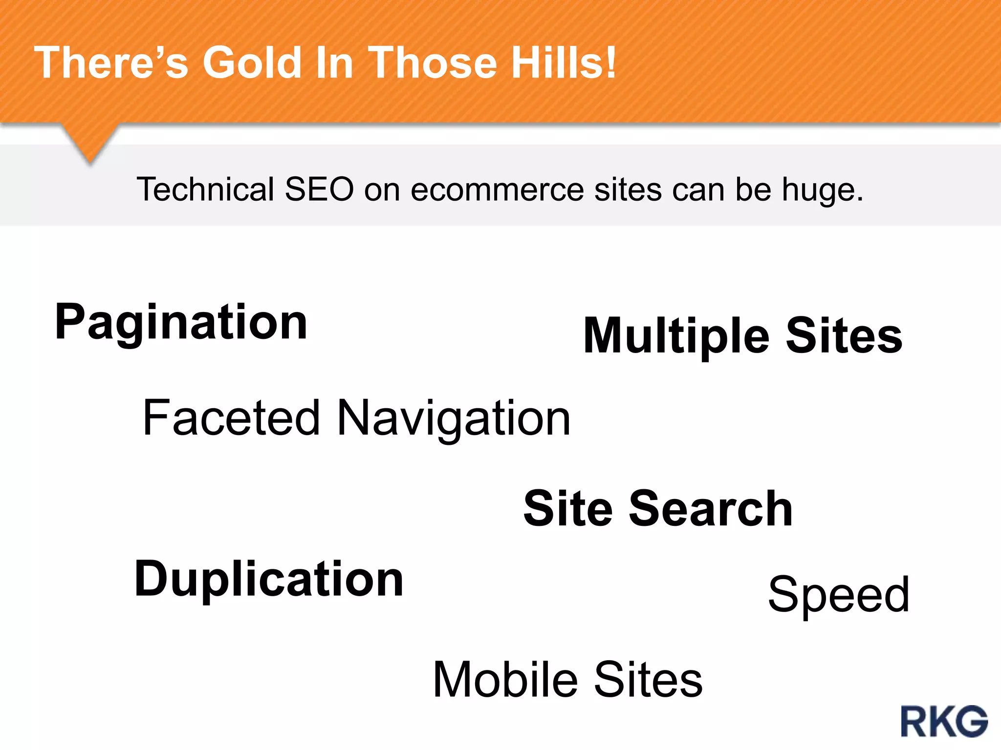 Technical SEO on ecommerce sites can be huge.
There‟s Gold In Those Hills!
Pagination
Faceted Navigation
Site Search
SpeedDuplication
Mobile Sites
Multiple Sites
 