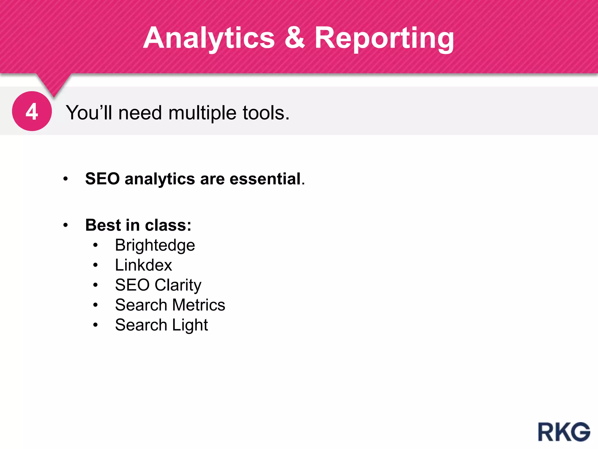 You‟ll need multiple tools.
Analytics & Reporting
196
4
• Best in class:
• Brightedge
• Linkdex
• SEO Clarity
• Search Metrics
• Search Light
• SEO analytics are essential.
 