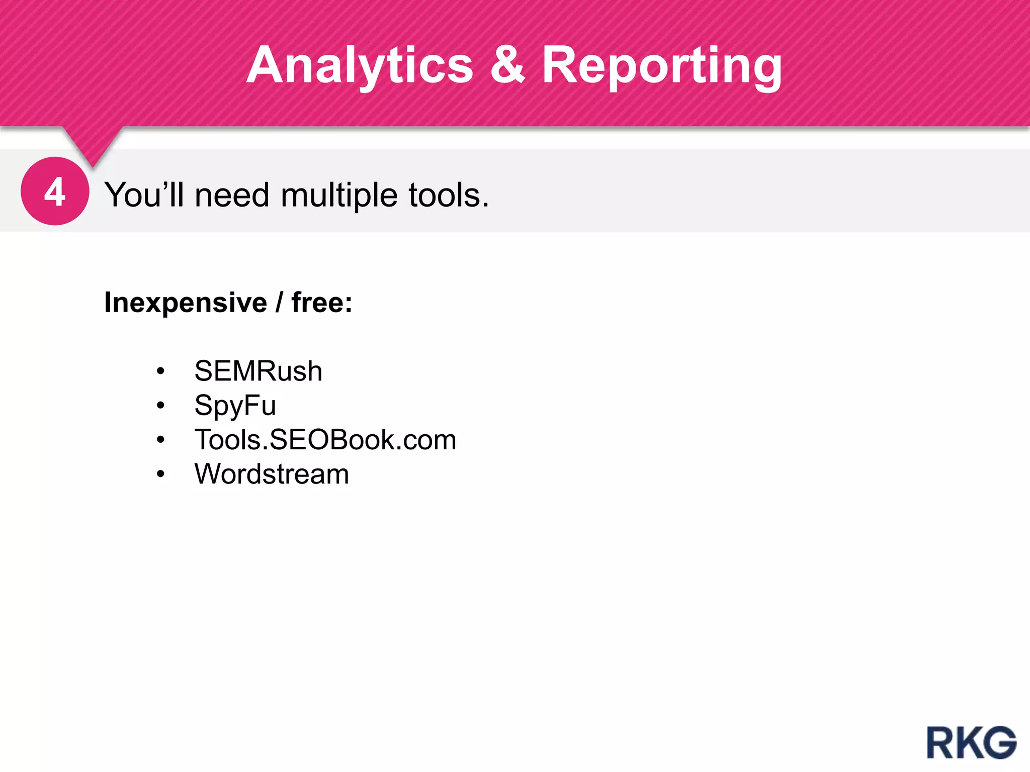 You‟ll need multiple tools.
Analytics & Reporting
202
4
Inexpensive / free:
• SEMRush
• SpyFu
• Tools.SEOBook.com
• Wordstream
 