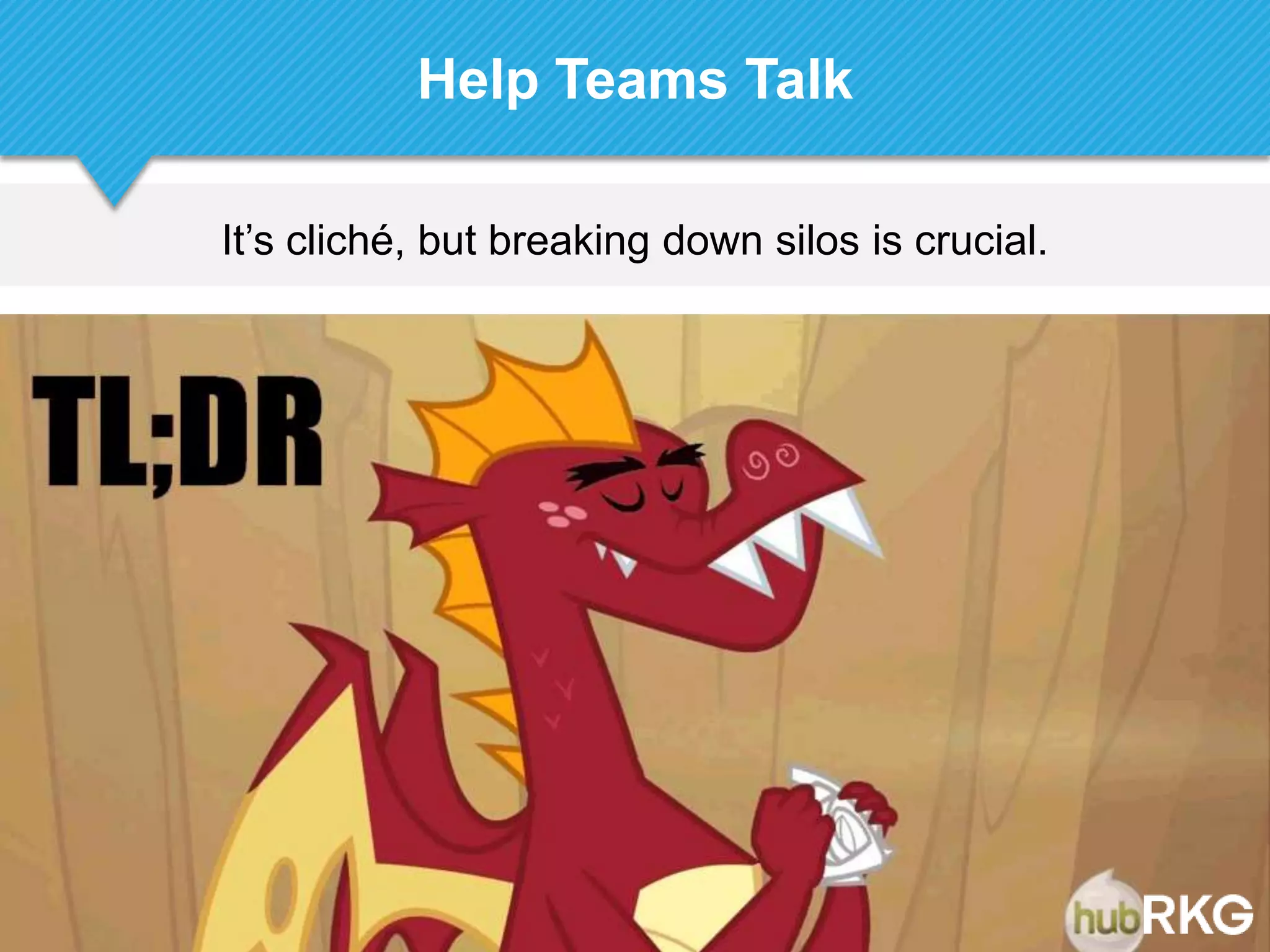 It‟s cliché, but breaking down silos is crucial.
Help Teams Talk
 