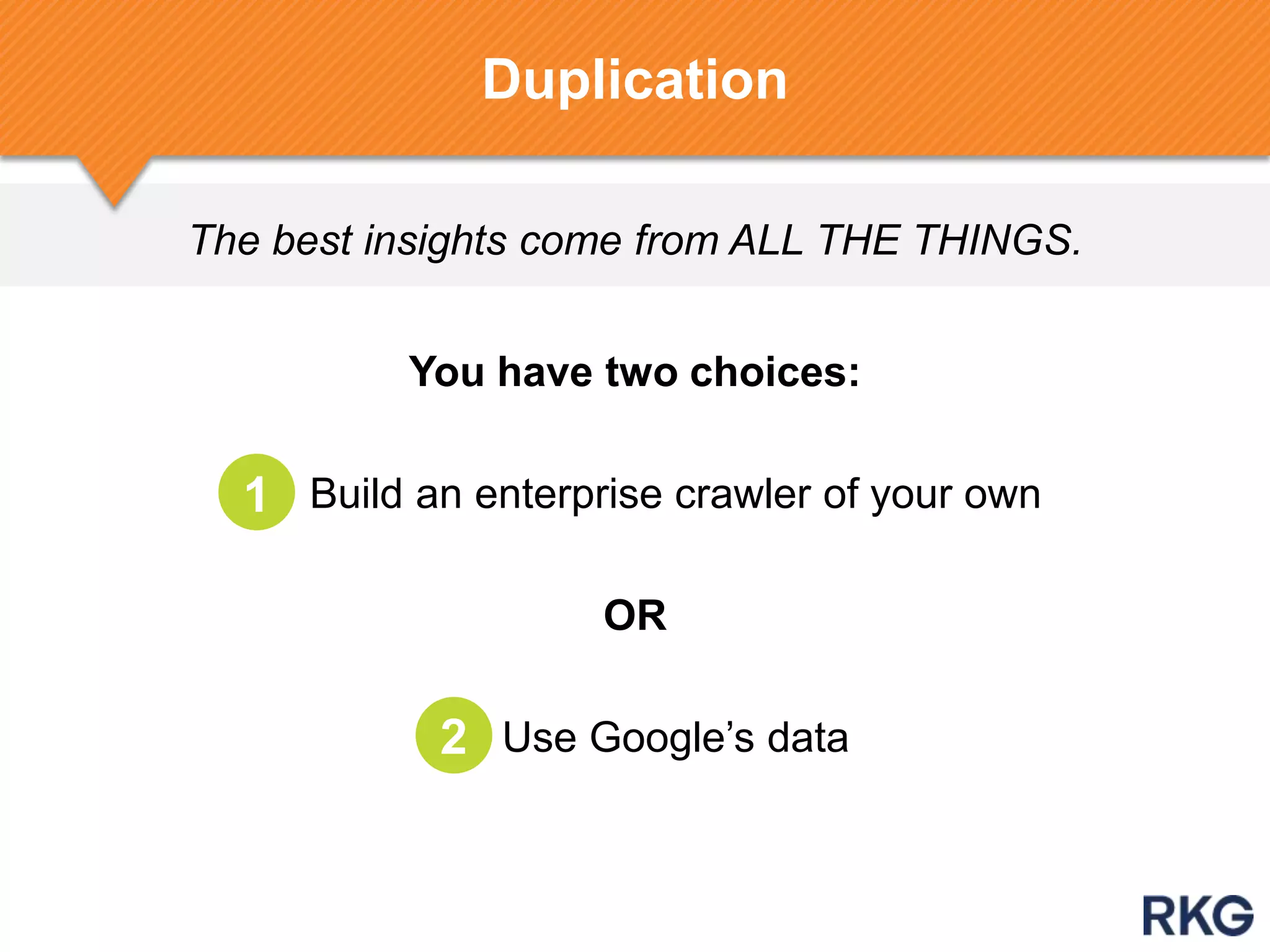 The best insights come from ALL THE THINGS.
Duplication
You have two choices:
Build an enterprise crawler of your own
OR
Use Google‟s data
1
2
 