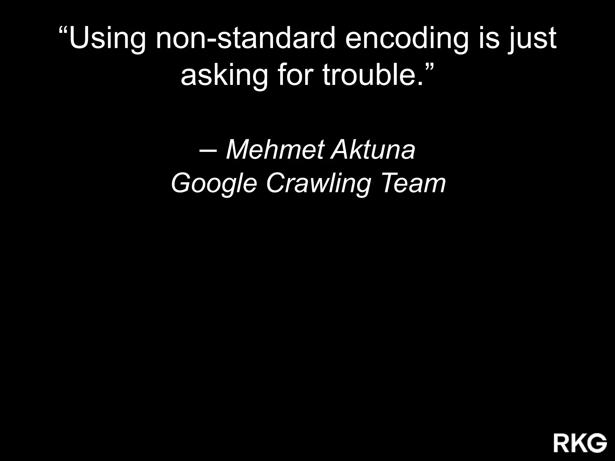 “Using non-standard encoding is just
asking for trouble.”
– Mehmet Aktuna
Google Crawling Team
 