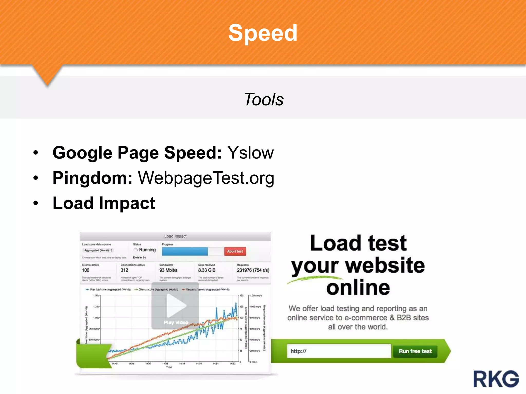 Tools
Speed
• Google Page Speed: Yslow
• Pingdom: WebpageTest.org
• Load Impact
 