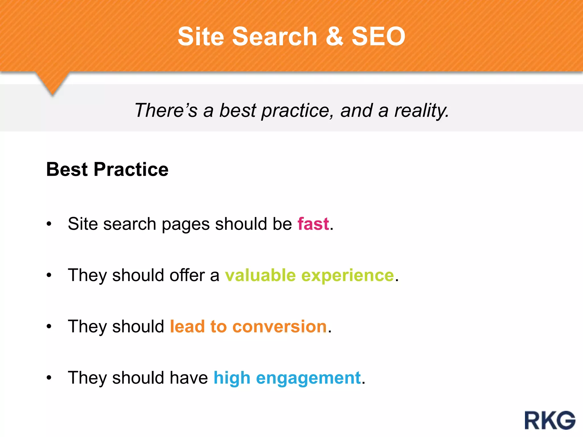 There’s a best practice, and a reality.
Site Search & SEO
Best Practice
• Site search pages should be fast.
• They should offer a valuable experience.
• They should lead to conversion.
• They should have high engagement.
 
