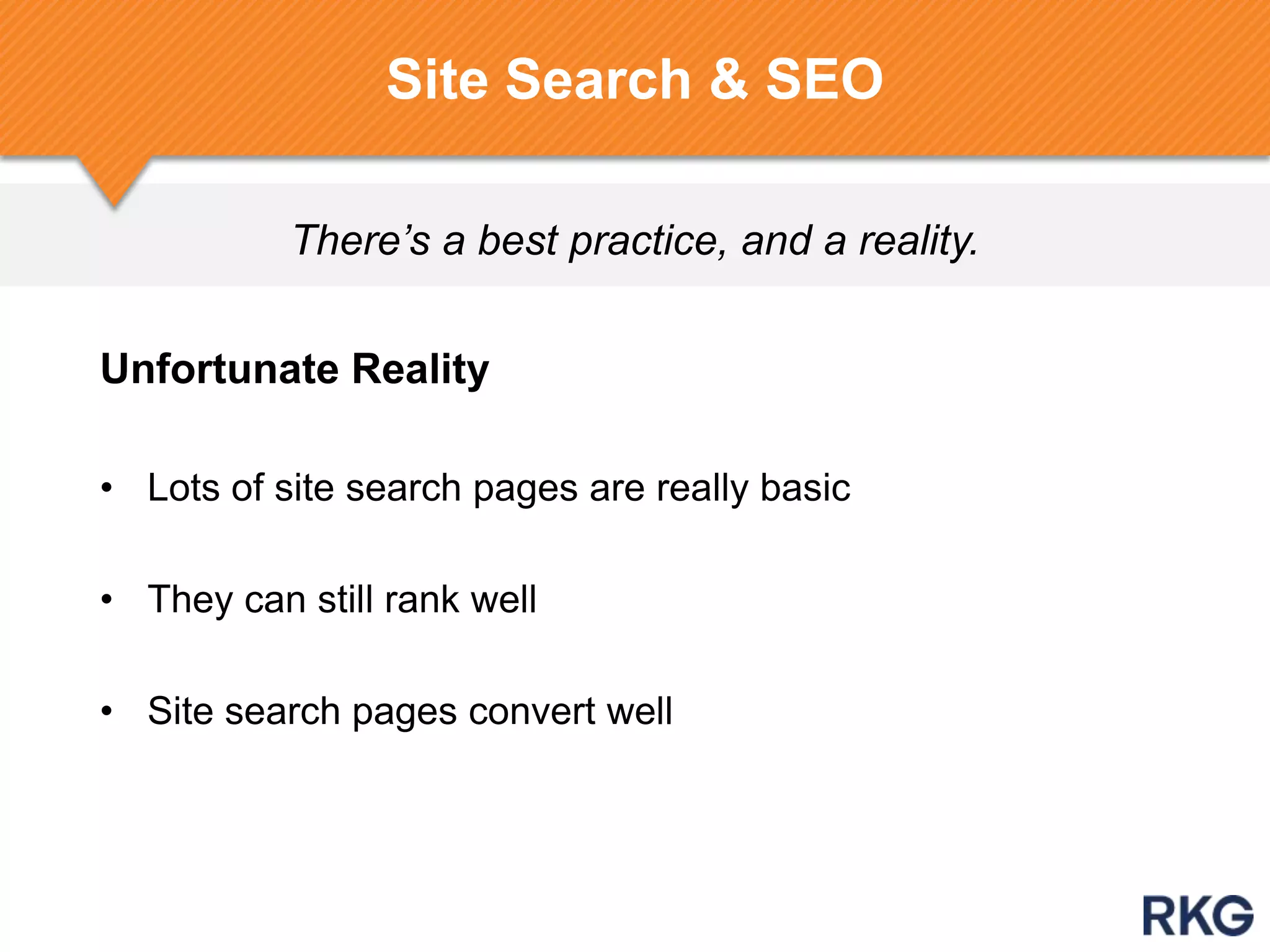There’s a best practice, and a reality.
Site Search & SEO
Unfortunate Reality
• Lots of site search pages are really basic
• They can still rank well
• Site search pages convert well
 