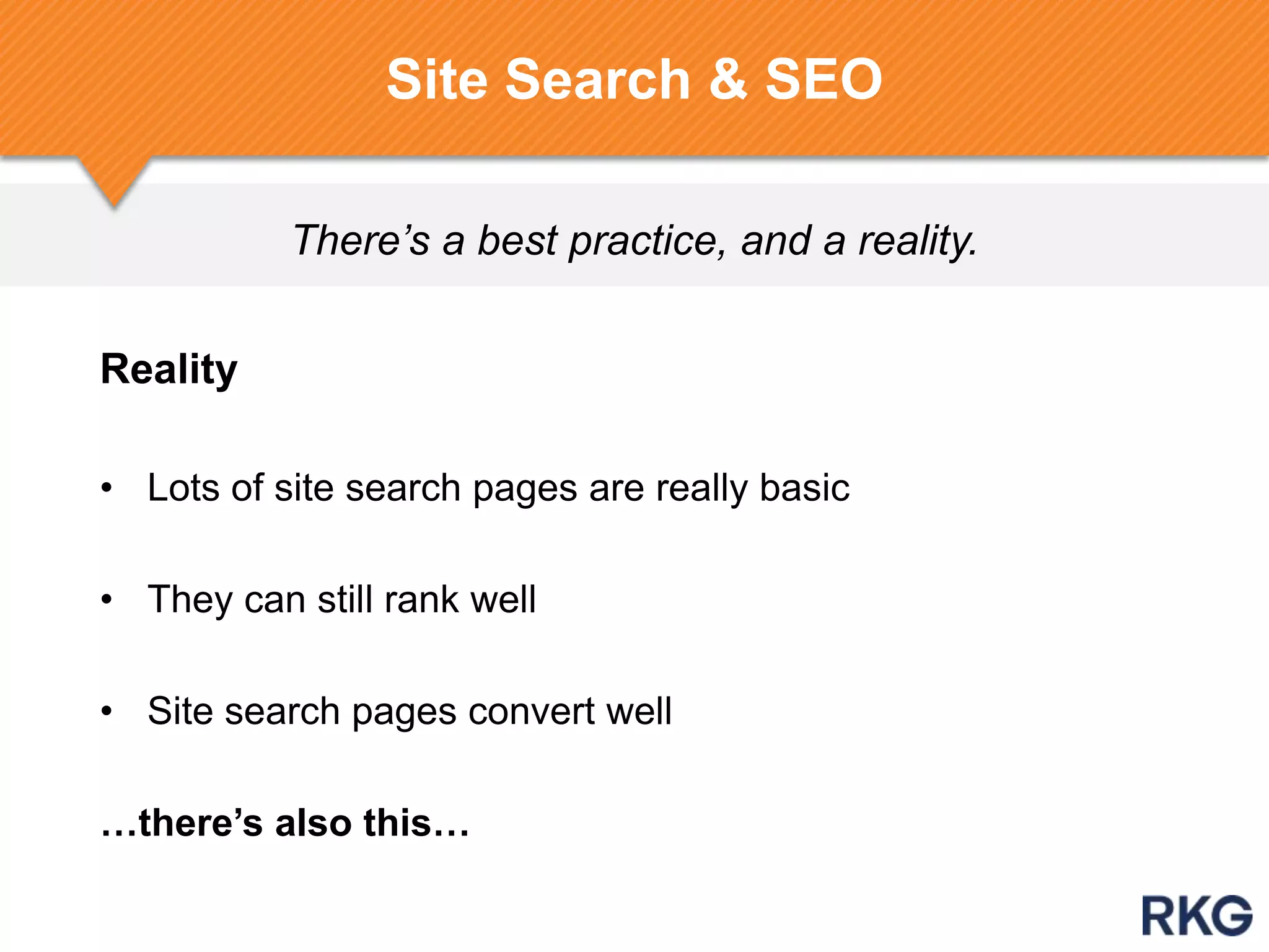 There’s a best practice, and a reality.
Site Search & SEO
Reality
• Lots of site search pages are really basic
• They can still rank well
• Site search pages convert well
…there‟s also this…
 