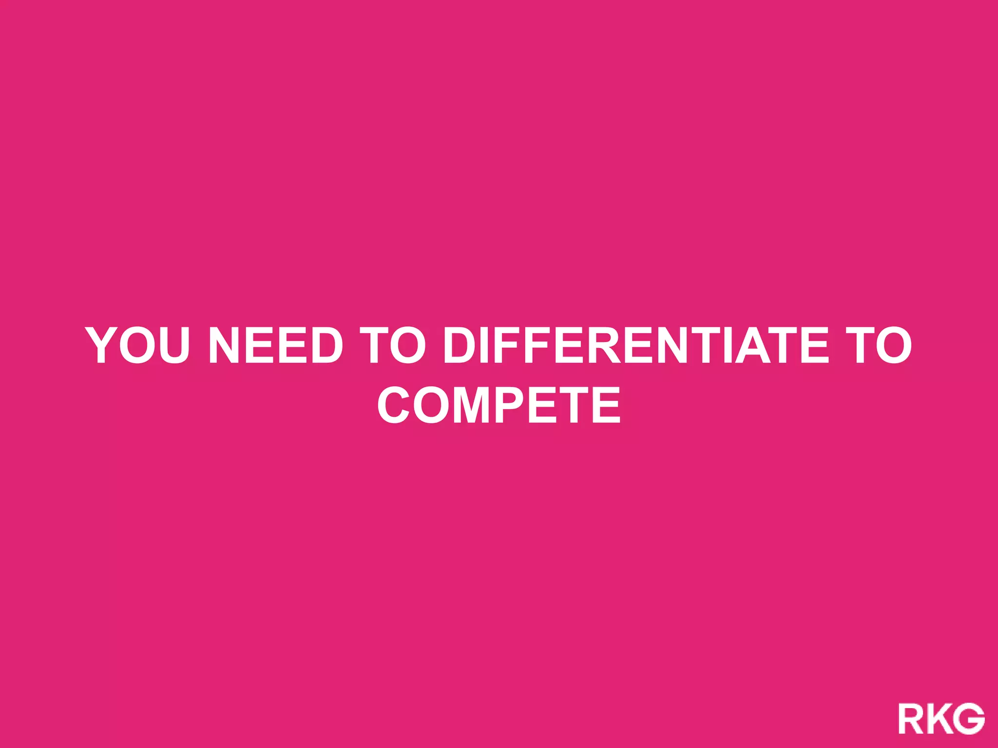 YOU NEED TO DIFFERENTIATE TO
COMPETE
 