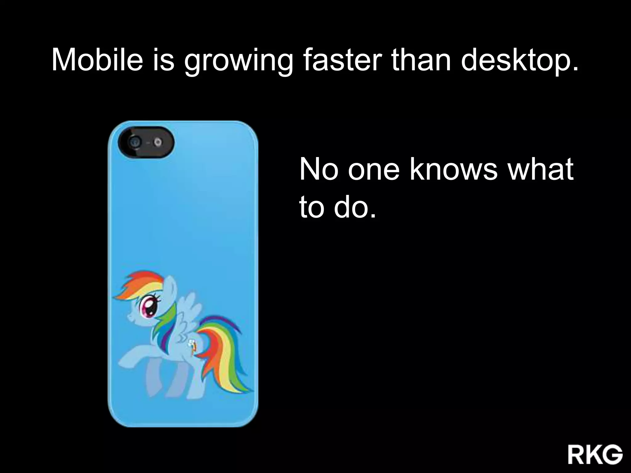 No one knows what
to do.
Mobile is growing faster than desktop.
 