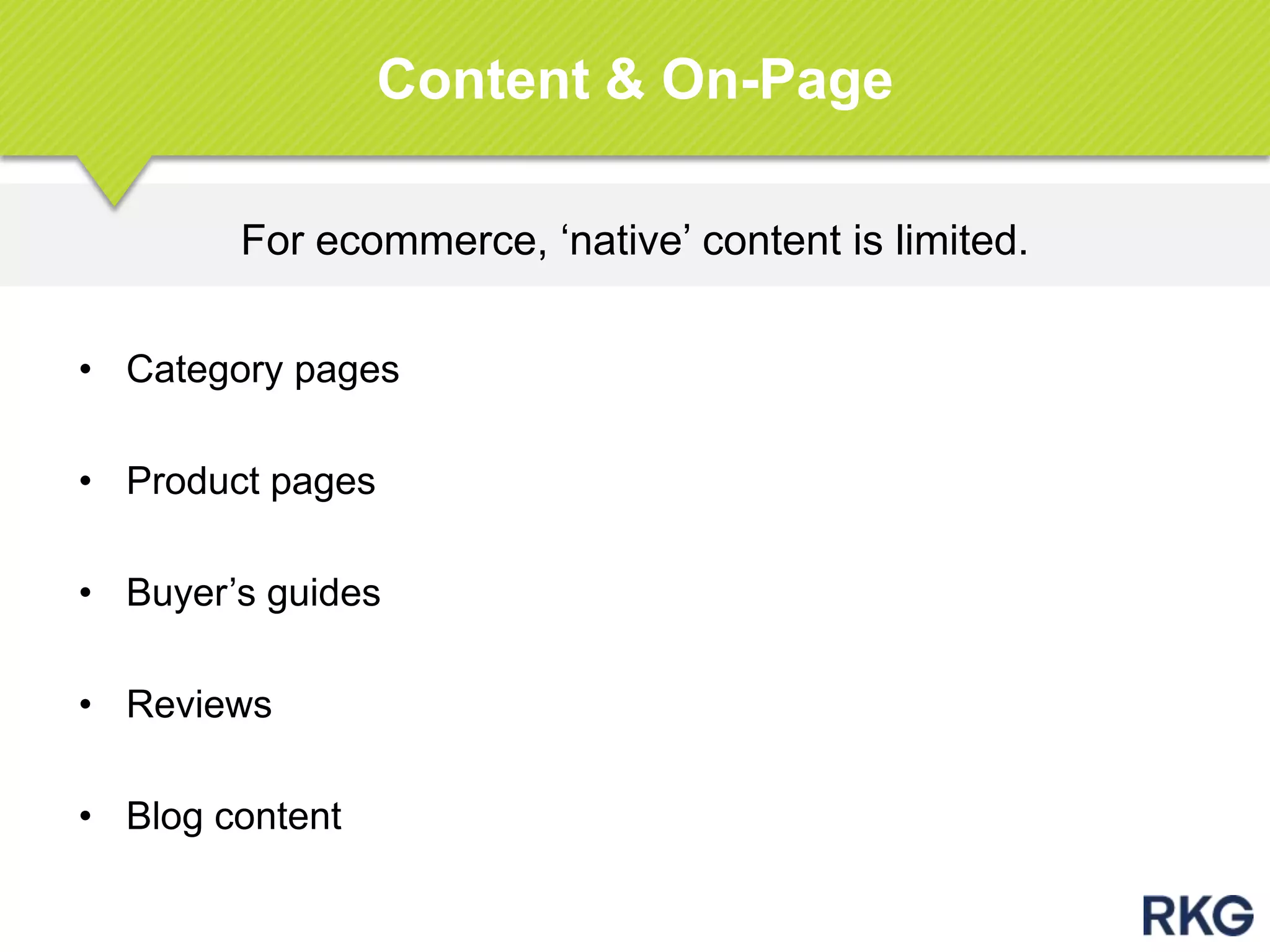 For ecommerce, „native‟ content is limited.
Content & On-Page
• Category pages
• Product pages
• Buyer‟s guides
• Reviews
• Blog content
 