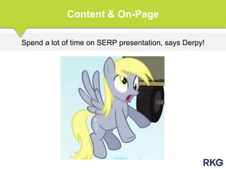 Spend a lot of time on SERP presentation, says Derpy!
Content & On-Page
 