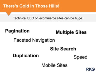 Technical SEO on ecommerce sites can be huge.
There‟s Gold In Those Hills!
Pagination
Faceted Navigation
Site Search
SpeedDuplication
Mobile Sites
Multiple Sites
 