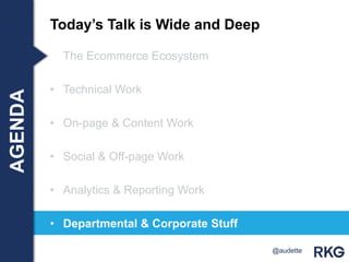 • The Ecommerce Ecosystem
• Technical Work
• On-page & Content Work
• Social & Off-page Work
• Analytics & Reporting Work
• Departmental & Corporate Stuff
Today‟s Talk is Wide and DeepAGENDA
@audette
 