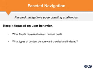 Faceted navigations pose crawling challenges.
Keep it focused on user behavior.
• What facets represent search queries best?
• What types of content do you want crawled and indexed?
Faceted Navigation
 