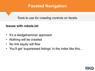Tools to use for crawling controls on facets.
Faceted Navigation
Issues with robots.txt
• It‟s a sledgehammer approach
• Nothing will be crawled
• No link equity will flow
• You‟ll get „suppressed listings‟ in the index like this…
 