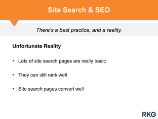 There’s a best practice, and a reality.
Site Search & SEO
Unfortunate Reality
• Lots of site search pages are really basic
• They can still rank well
• Site search pages convert well
 