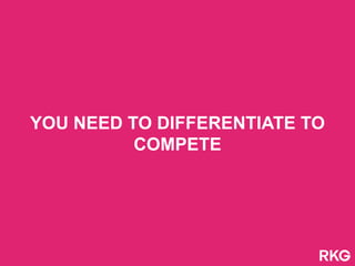YOU NEED TO DIFFERENTIATE TO
COMPETE
 