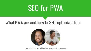 SEO for PWA
What PWA are and how to SEO-optimize them
By Christian Oliveira & Natzir Turrado
 