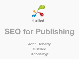 SEO for Publishing
      John Doherty
        Distilled
       @dohertyjf
 