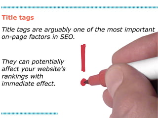 Title tags
Title tags are arguably one of the most important
on-page factors in SEO.



They can potentially
affect your website’s
rankings with
immediate effect.
 
