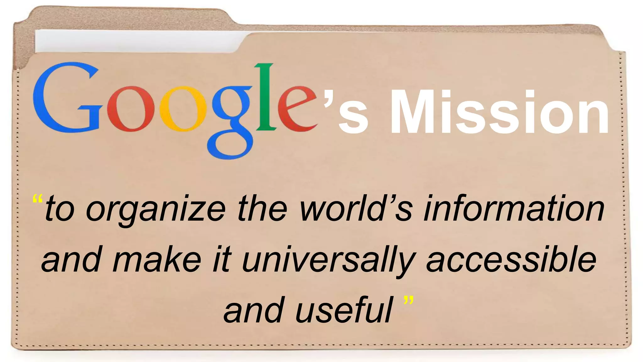 ’s Mission
“to organize the world’s information
and make it universally accessible
and useful ”
 